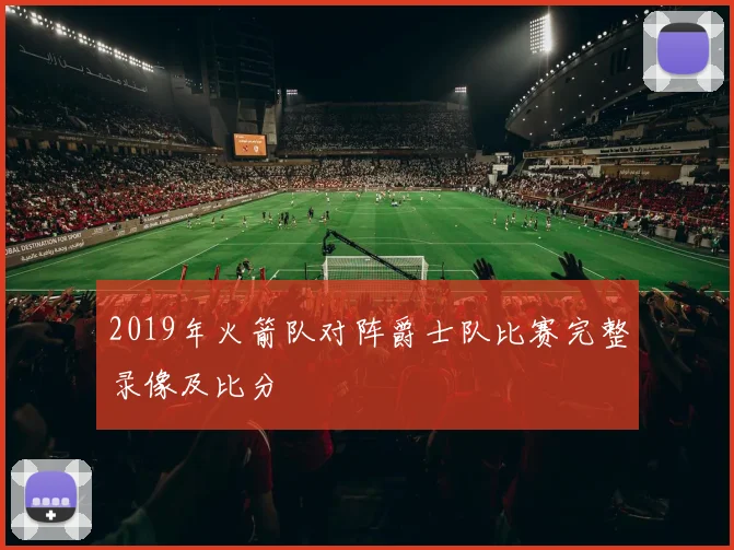 2019年火箭队对阵爵士队比赛完整录像及比分