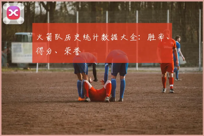 火箭队历史统计数据大全：胜率、得分、荣誉