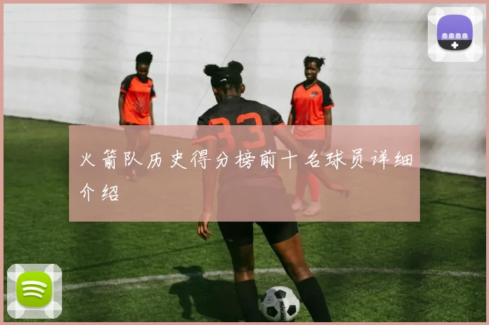 火箭队历史得分榜前十名球员详细介绍