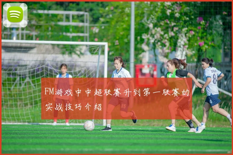 FM游戏中中超联赛升到第一联赛的实战技巧介绍