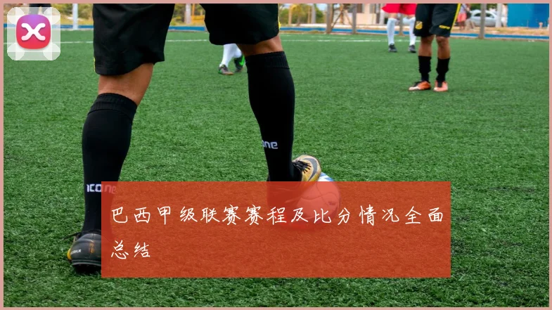 巴西甲级联赛赛程及比分情况全面总结